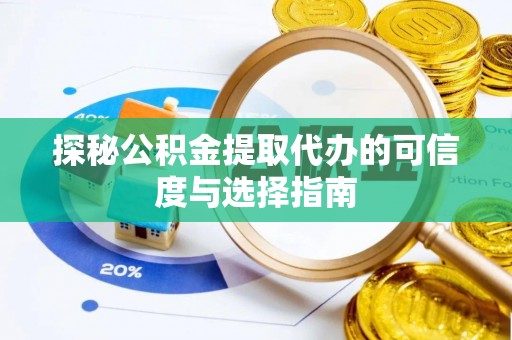 泾县探秘公积金提取代办的可信度与选择指南
