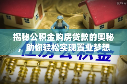 泾县揭秘公积金购房贷款的奥秘，助你轻松实现置业梦想