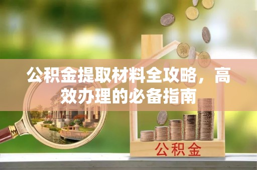 泾县公积金提取材料全攻略，高效办理的必备指南