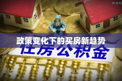 泾县政策变化下的买房新趋势