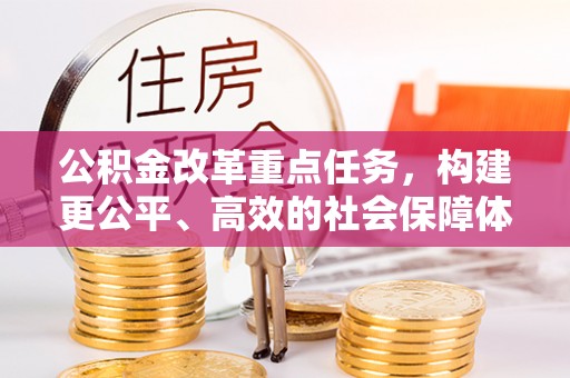 泾县公积金改革重点任务，构建更公平、高效的社会保障体系