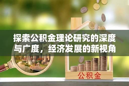 泾县探索公积金理论研究的深度与广度，经济发展的新视角