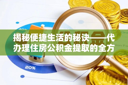 泾县揭秘便捷生活的秘诀——代办理住房公积金提取的全方位指南