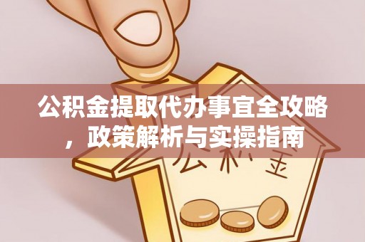 泾县公积金提取代办事宜全攻略，政策解析与实操指南