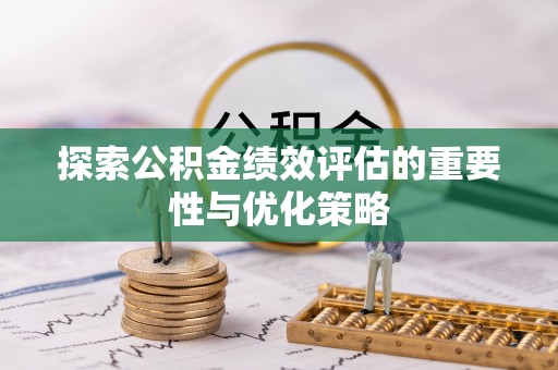 泾县探索公积金绩效评估的重要性与优化策略