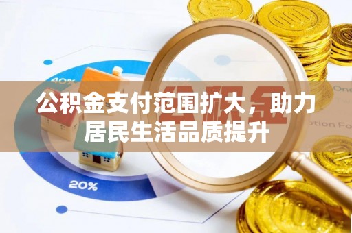 泾县公积金支付范围扩大，助力居民生活品质提升