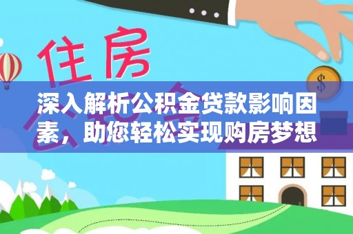泾县深入解析公积金贷款影响因素，助您轻松实现购房梦想