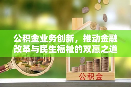 泾县公积金业务创新，推动金融改革与民生福祉的双赢之道