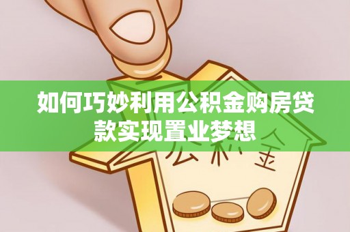泾县如何巧妙利用公积金购房贷款实现置业梦想