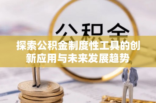 泾县探索公积金制度性工具的创新应用与未来发展趋势