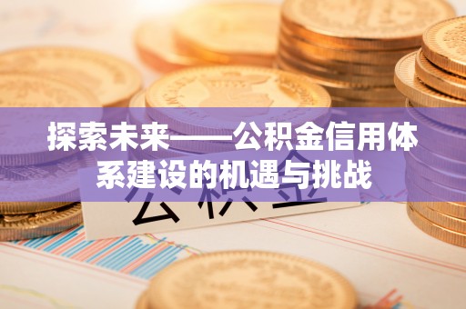 泾县探索未来——公积金信用体系建设的机遇与挑战