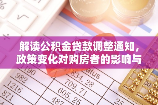 泾县解读公积金贷款调整通知，政策变化对购房者的影响与应对策略