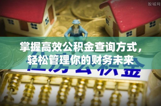 泾县掌握高效公积金查询方式，轻松管理你的财务未来