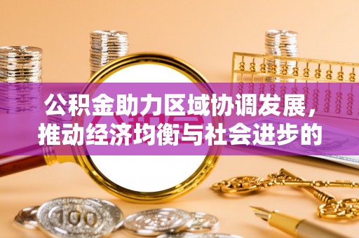 泾县公积金助力区域协调发展，推动经济均衡与社会进步的桥梁