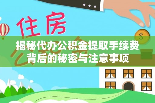 泾县揭秘代办公积金提取手续费背后的秘密与注意事项
