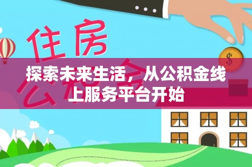 泾县探索未来生活，从公积金线上服务平台开始