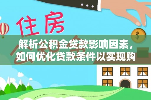 泾县解析公积金贷款影响因素，如何优化贷款条件以实现购房梦想