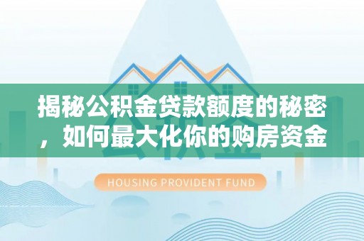 泾县揭秘公积金贷款额度的秘密，如何最大化你的购房资金
