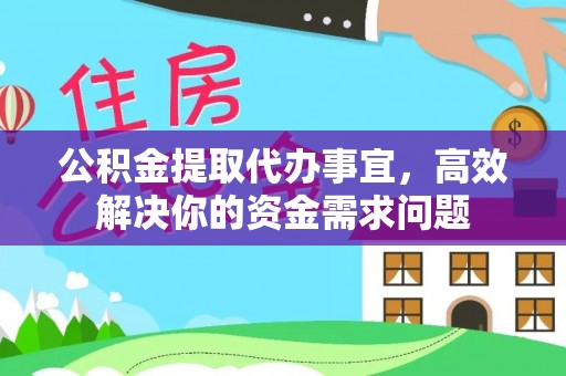 泾县公积金提取代办事宜，高效解决你的资金需求问题