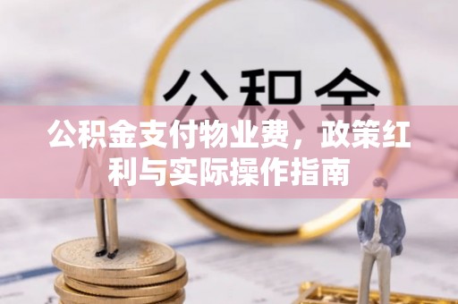 泾县公积金支付物业费，政策红利与实际操作指南