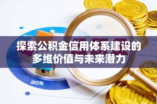 泾县探索公积金信用体系建设的多维价值与未来潜力