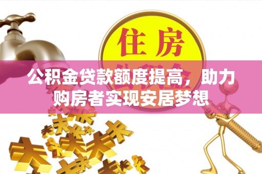泾县公积金贷款额度提高，助力购房者实现安居梦想
