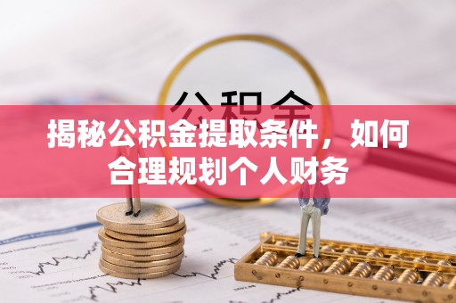 泾县揭秘公积金提取条件，如何合理规划个人财务