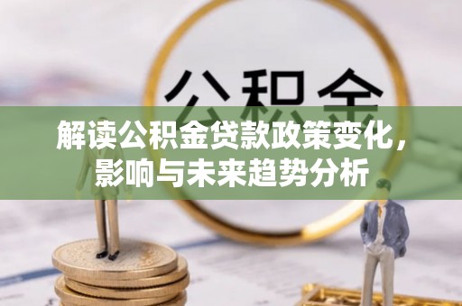泾县解读公积金贷款政策变化，影响与未来趋势分析