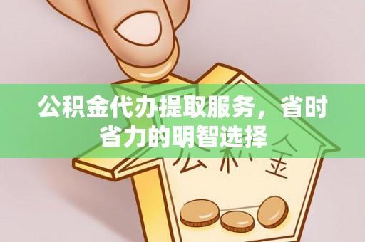 泾县公积金代办提取服务，省时省力的明智选择