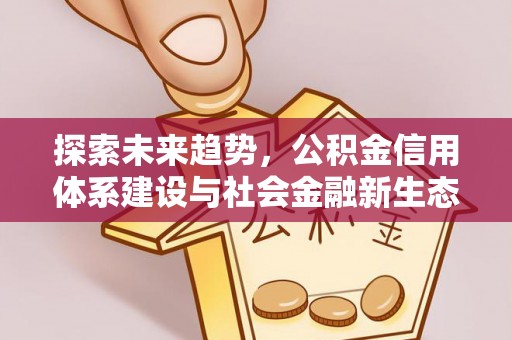 泾县探索未来趋势，公积金信用体系建设与社会金融新生态