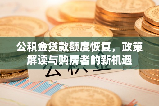 泾县公积金贷款额度恢复，政策解读与购房者的新机遇