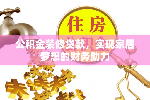 泾县公积金装修贷款，实现家居梦想的财务助力