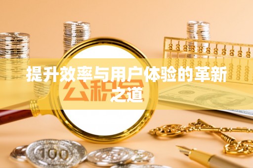 泾县提升效率与用户体验的革新之道