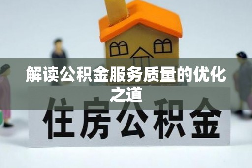 泾县解读公积金服务质量的优化之道
