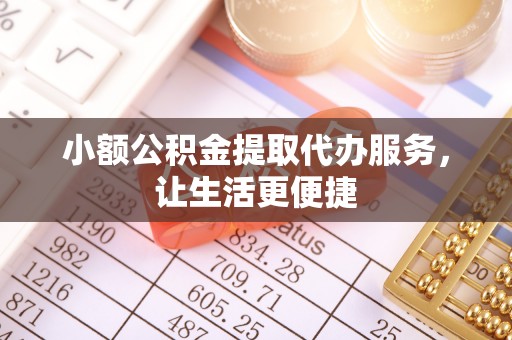 泾县小额公积金提取代办服务，让生活更便捷
