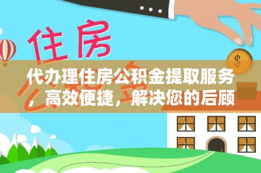 泾县代办理住房公积金提取服务，高效便捷，解决您的后顾之忧