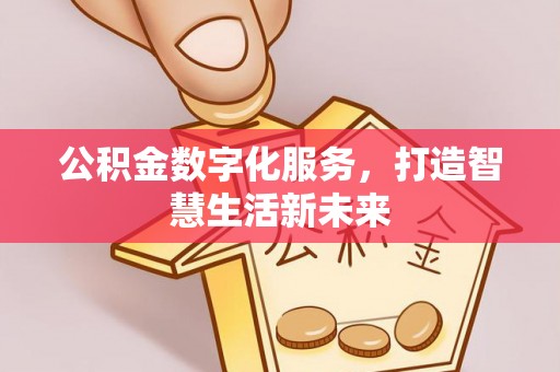 泾县公积金数字化服务，打造智慧生活新未来