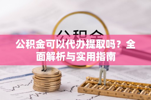 泾县公积金可以代办提取吗？全面解析与实用指南