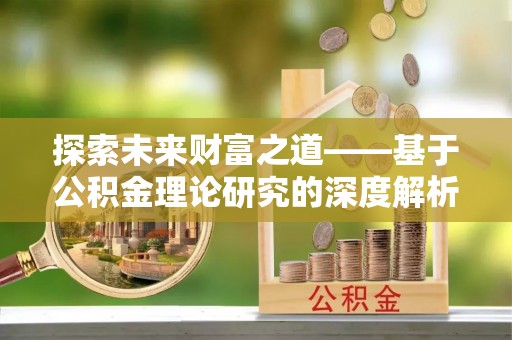 泾县探索未来财富之道——基于公积金理论研究的深度解析