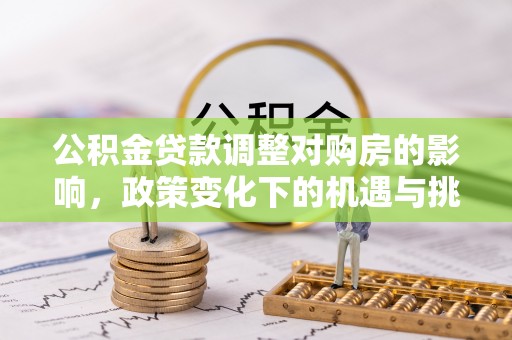 泾县公积金贷款调整对购房的影响，政策变化下的机遇与挑战