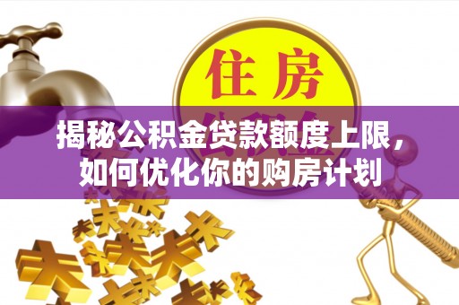 泾县揭秘公积金贷款额度上限，如何优化你的购房计划