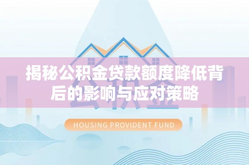 泾县揭秘公积金贷款额度降低背后的影响与应对策略