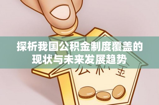 泾县探析我国公积金制度覆盖的现状与未来发展趋势