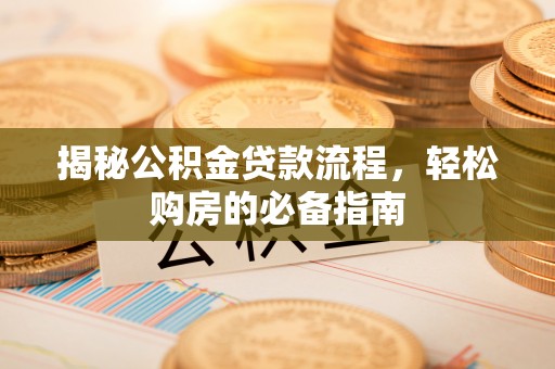 泾县揭秘公积金贷款流程，轻松购房的必备指南