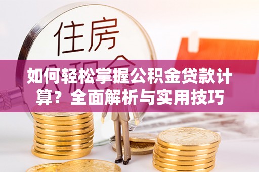 泾县如何轻松掌握公积金贷款计算？全面解析与实用技巧