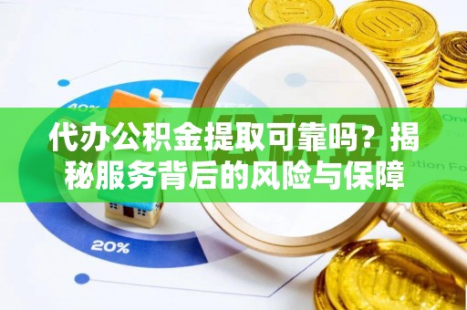 泾县代办公积金提取可靠吗？揭秘服务背后的风险与保障