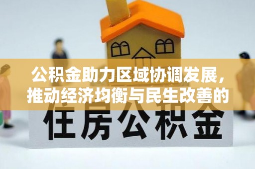泾县公积金助力区域协调发展，推动经济均衡与民生改善的新引擎