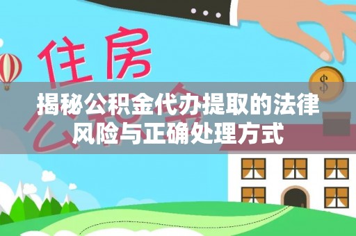 泾县揭秘公积金代办提取的法律风险与正确处理方式