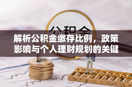 泾县解析公积金缴存比例，政策影响与个人理财规划的关键