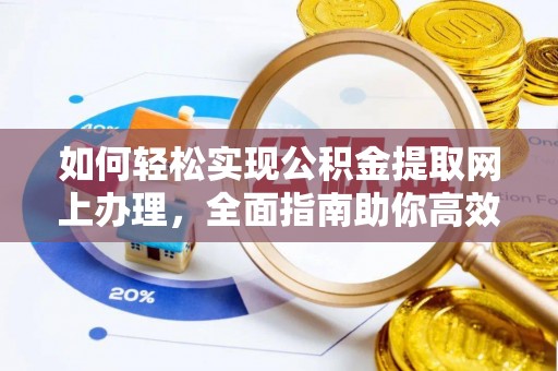泾县如何轻松实现公积金提取网上办理，全面指南助你高效完成